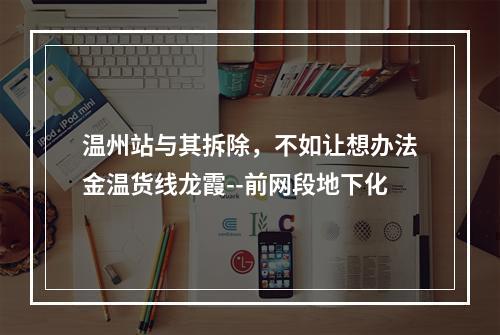 温州站与其拆除，不如让想办法金温货线龙霞--前网段地下化