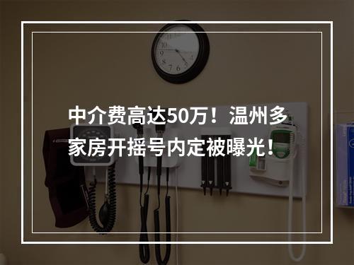 中介费高达50万！温州多家房开摇号内定被曝光！