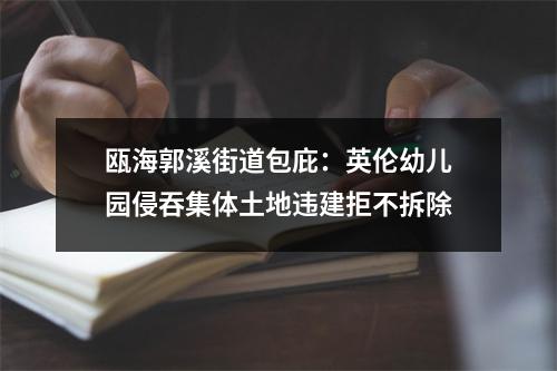 瓯海郭溪街道包庇：英伦幼儿园侵吞集体土地违建拒不拆除
