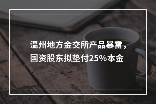 温州地方金交所产品暴雷，国资股东拟垫付25%本金