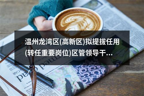 温州龙湾区(高新区)拟提拔任用(转任重要岗位)区管领导干部任前公示