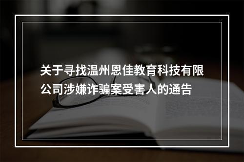 关于寻找温州恩佳教育科技有限公司涉嫌诈骗案受害人的通告