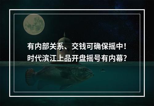 有内部关系、交钱可确保摇中！时代滨江上品开盘摇号有内幕？