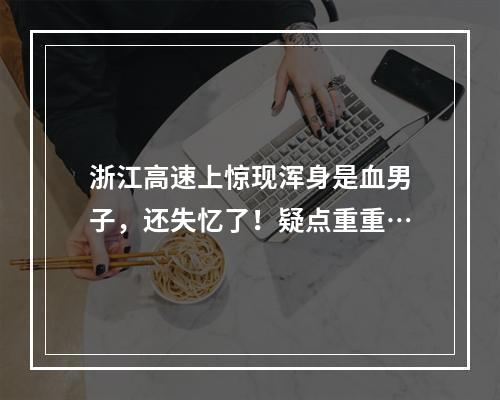 浙江高速上惊现浑身是血男子，还失忆了！疑点重重…