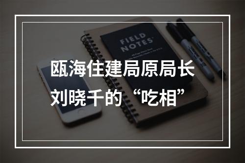 瓯海住建局原局长刘晓千的“吃相”