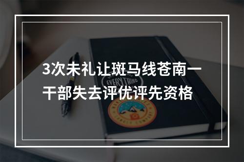 3次未礼让斑马线苍南一干部失去评优评先资格