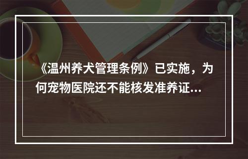 《温州养犬管理条例》已实施，为何宠物医院还不能核发准养证？