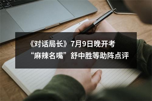 《对话局长》7月9日晚开考 “麻辣名嘴”舒中胜等助阵点评