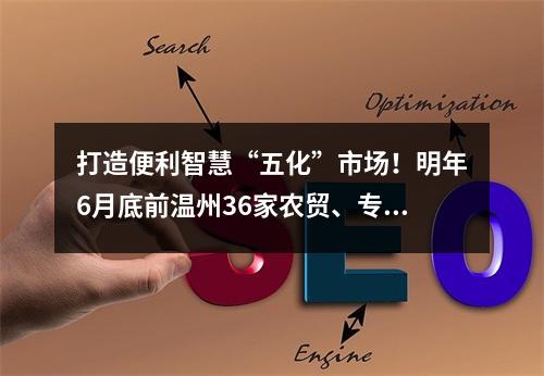 打造便利智慧“五化”市场！明年6月底前温州36家农贸、专业市场将达到 “五化”创...