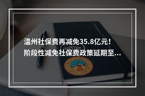 温州社保费再减免35.8亿元！阶段性减免社保费政策延期至12月底