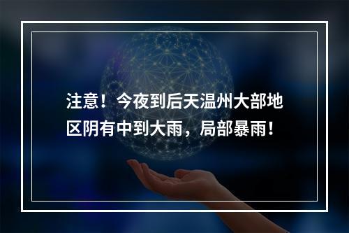 注意！今夜到后天温州大部地区阴有中到大雨，局部暴雨！