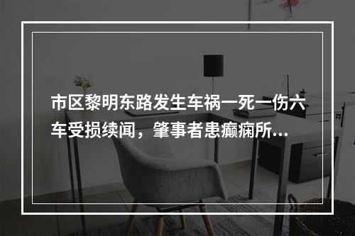 市区黎明东路发生车祸一死一伤六车受损续闻，肇事者患癫痫所致精神障碍