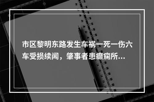 市区黎明东路发生车祸一死一伤六车受损续闻，肇事者患癫痫所致精神障碍
