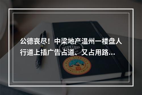 公德丧尽！中梁地产温州一楼盘人行道上插广告占道、又占用路灯！