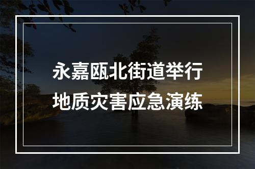 永嘉瓯北街道举行地质灾害应急演练