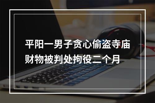 平阳一男子贪心偷盗寺庙财物被判处拘役二个月