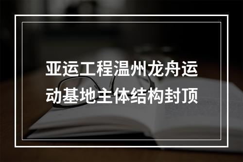 亚运工程温州龙舟运动基地主体结构封顶