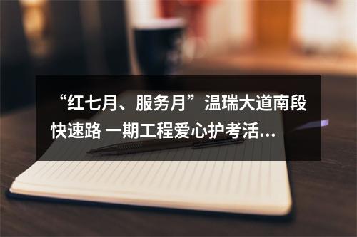 “红七月、服务月”温瑞大道南段快速路 一期工程爱心护考活动