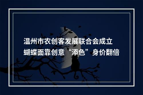 温州市农创客发展联合会成立 蝴蝶面靠创意“添色”身价翻倍