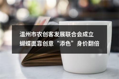 温州市农创客发展联合会成立 蝴蝶面靠创意“添色”身价翻倍