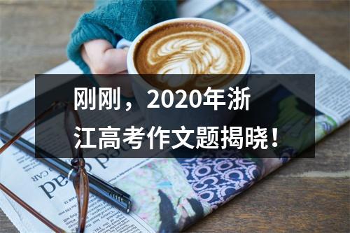 刚刚，2020年浙江高考作文题揭晓！