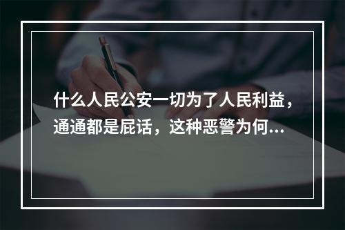 什么人民公安一切为了人民利益，通通都是屁话，这种恶警为何没人管