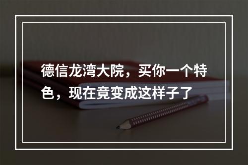 德信龙湾大院，买你一个特色，现在竟变成这样子了