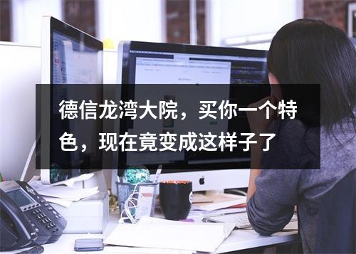 德信龙湾大院，买你一个特色，现在竟变成这样子了