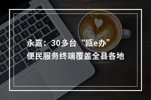 永嘉：30多台“瓯e办”便民服务终端覆盖全县各地