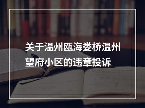 关于温州瓯海娄桥温州望府小区的违章投诉