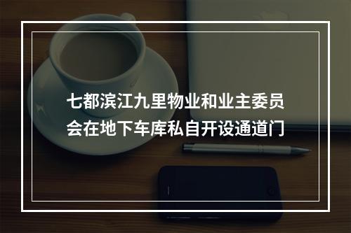 七都滨江九里物业和业主委员会在地下车库私自开设通道门