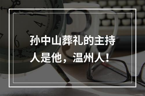 孙中山葬礼的主持人是他，温州人！