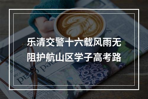 乐清交警十六载风雨无阻护航山区学子高考路