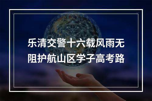 乐清交警十六载风雨无阻护航山区学子高考路