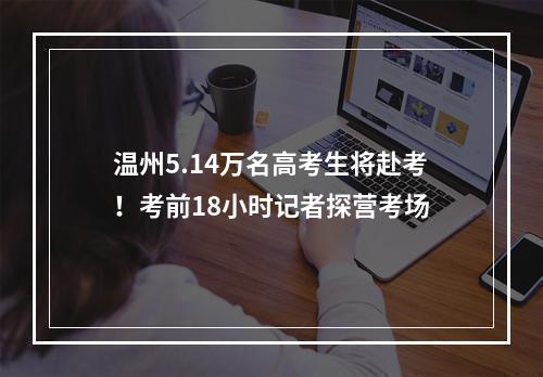 温州5.14万名高考生将赴考！考前18小时记者探营考场