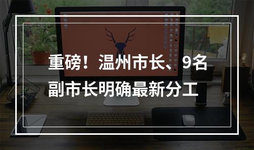 重磅！温州市长、9名副市长明确最新分工