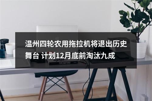 温州四轮农用拖拉机将退出历史舞台 计划12月底前淘汰九成