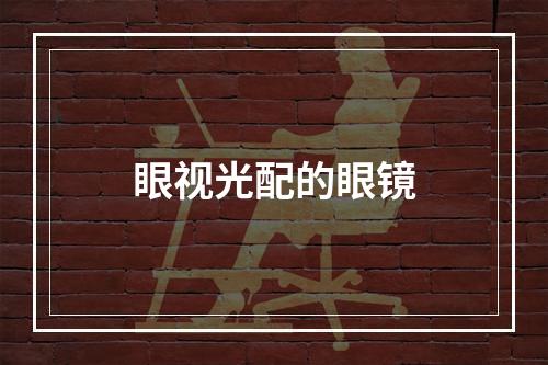 眼视光配的眼镜