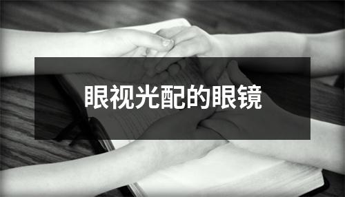 眼视光配的眼镜