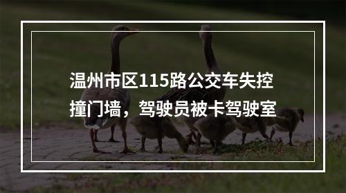 温州市区115路公交车失控撞门墙，驾驶员被卡驾驶室