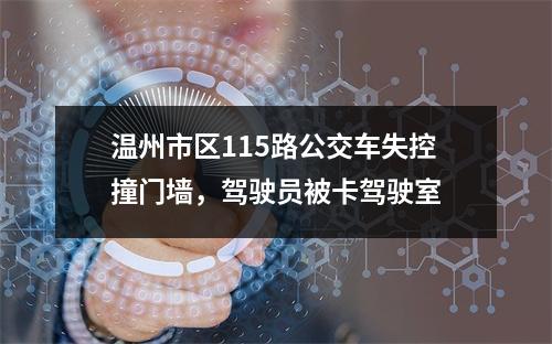温州市区115路公交车失控撞门墙，驾驶员被卡驾驶室