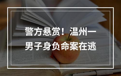 警方悬赏！温州一男子身负命案在逃
