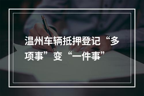 温州车辆抵押登记“多项事”变“一件事”
