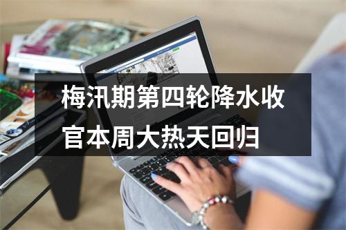 梅汛期第四轮降水收官本周大热天回归