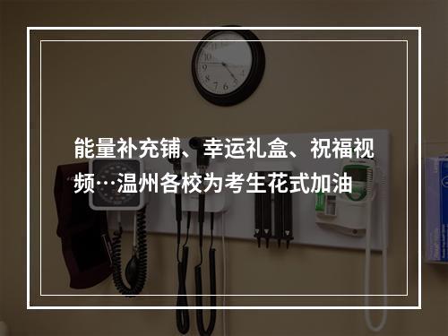 能量补充铺、幸运礼盒、祝福视频…温州各校为考生花式加油