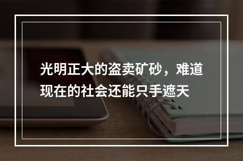 光明正大的盗卖矿砂，难道现在的社会还能只手遮天