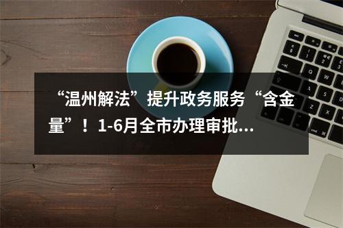 “温州解法”提升政务服务“含金量”！1-6月全市办理审批事项450万件