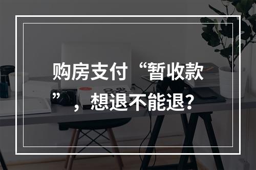 购房支付“暂收款”，想退不能退？