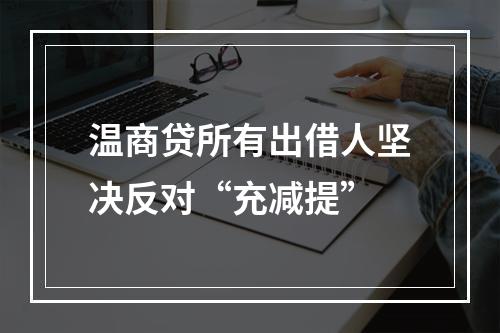 温商贷所有出借人坚决反对“充减提”