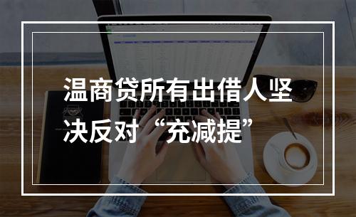 温商贷所有出借人坚决反对“充减提”